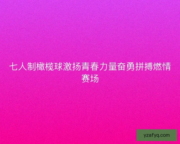 七人制橄榄球激扬青春力量奋勇拼搏燃情赛场