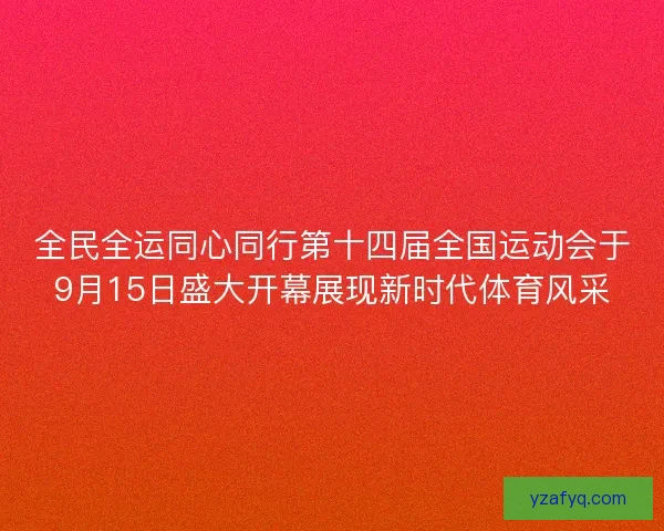 全民全运同心同行第十四届全国运动会于9月15日盛大开幕展现新时代体育风采
