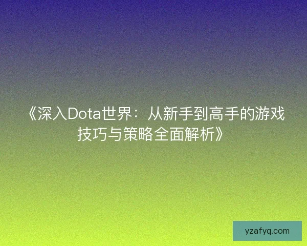 《深入Dota世界：从新手到高手的游戏技巧与策略全面解析》