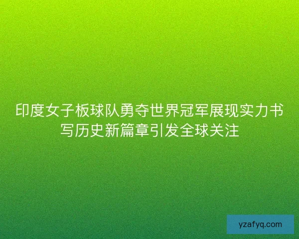 印度女子板球队勇夺世界冠军展现实力书写历史新篇章引发全球关注