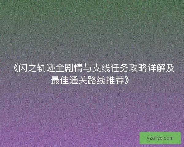 《闪之轨迹全剧情与支线任务攻略详解及最佳通关路线推荐》