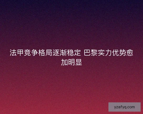 法甲竞争格局逐渐稳定 巴黎实力优势愈加明显
