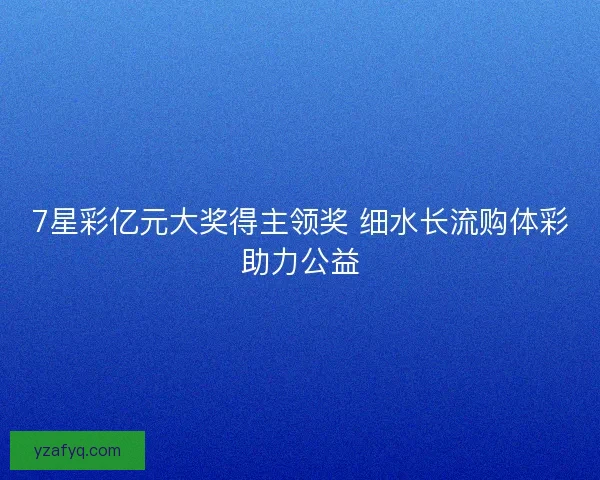 7星彩亿元大奖得主领奖 细水长流购体彩助力公益