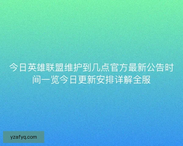 今日英雄联盟维护到几点官方最新公告时间一览今日更新安排详解全服
