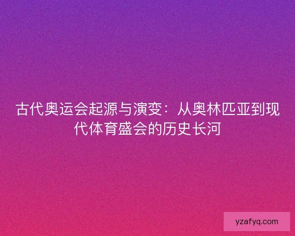 古代奥运会起源与演变：从奥林匹亚到现代体育盛会的历史长河