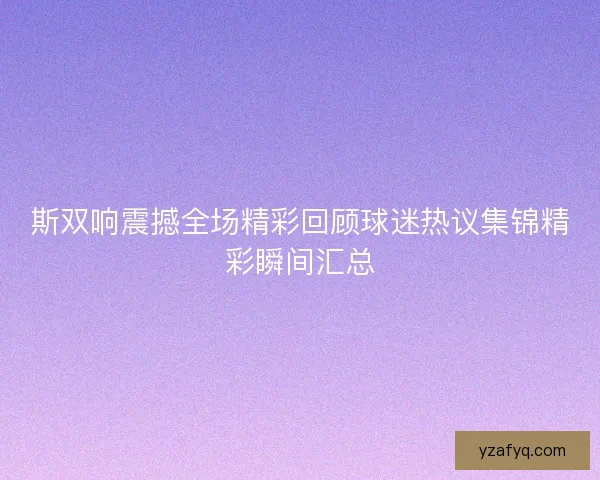 斯双响震撼全场精彩回顾球迷热议集锦精彩瞬间汇总