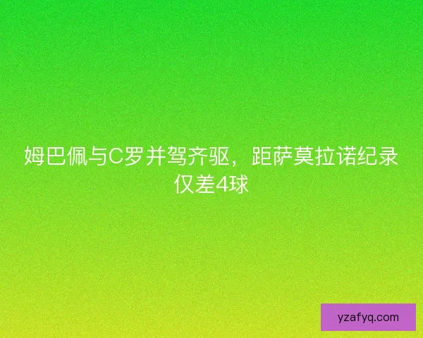 姆巴佩与C罗并驾齐驱，距萨莫拉诺纪录仅差4球