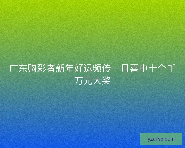 广东购彩者新年好运频传一月喜中十个千万元大奖