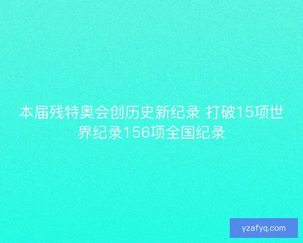 本届残特奥会创历史新纪录 打破15项世界纪录156项全国纪录
