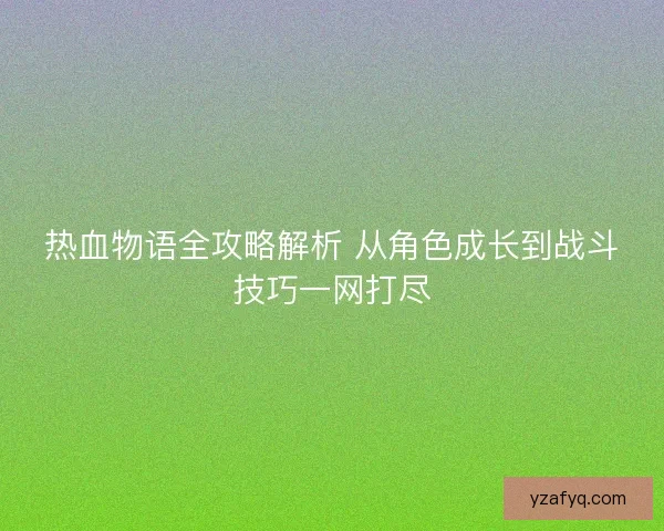 热血物语全攻略解析 从角色成长到战斗技巧一网打尽